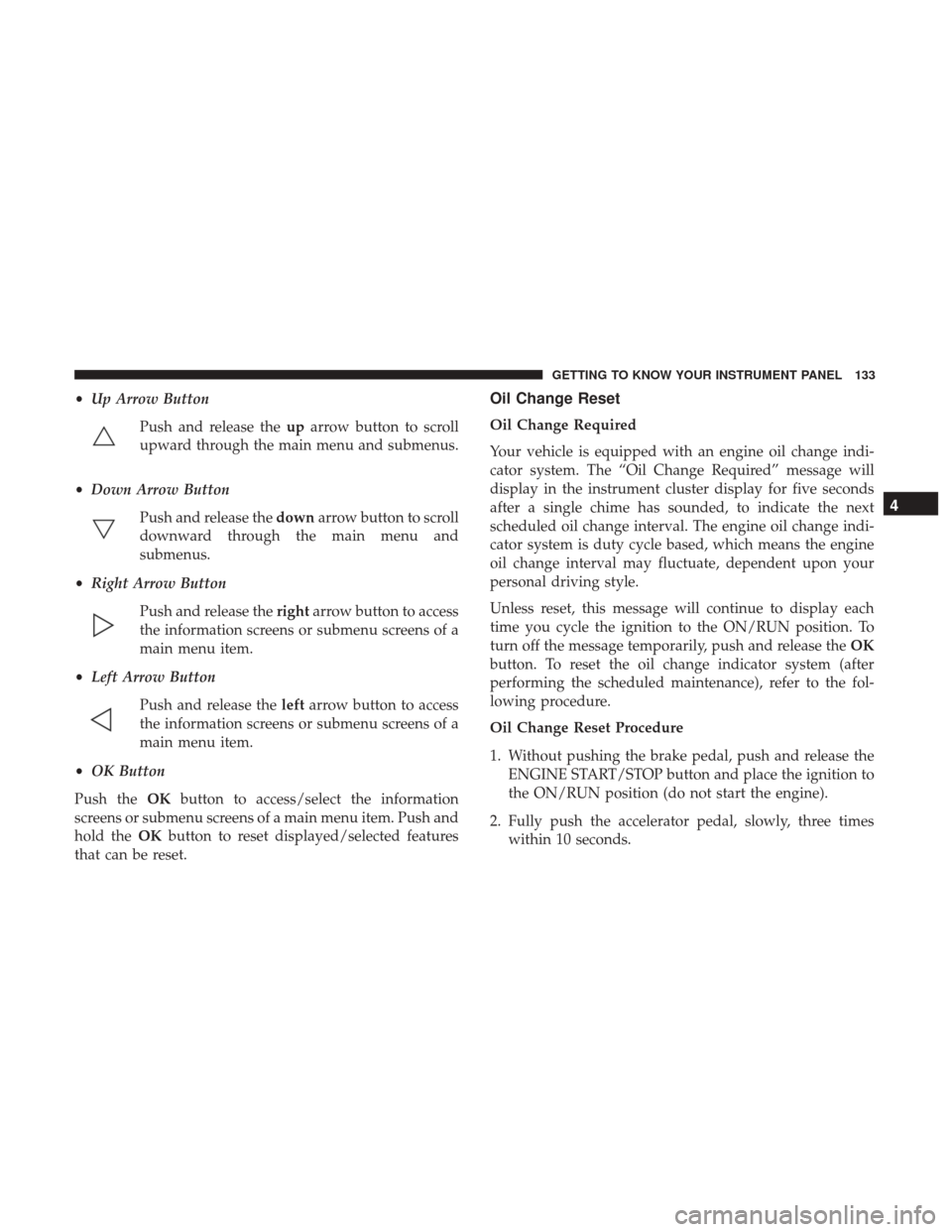 JEEP CHEROKEE 2017 KL / 5.G Owners Manual •Up Arrow Button
Push and release the uparrow button to scroll
upward through the main menu and submenus.
• Down Arrow Button
Push and release the downarrow button to scroll
downward through the m