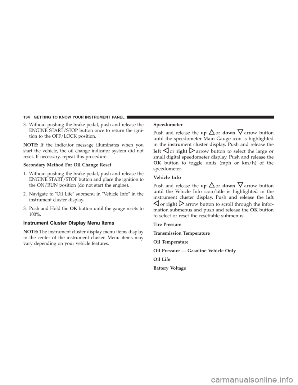 JEEP CHEROKEE 2017 KL / 5.G User Guide 3. Without pushing the brake pedal, push and release theENGINE START/STOP button once to return the igni-
tion to the OFF/LOCK position.
NOTE: If the indicator message illuminates when you
start the v