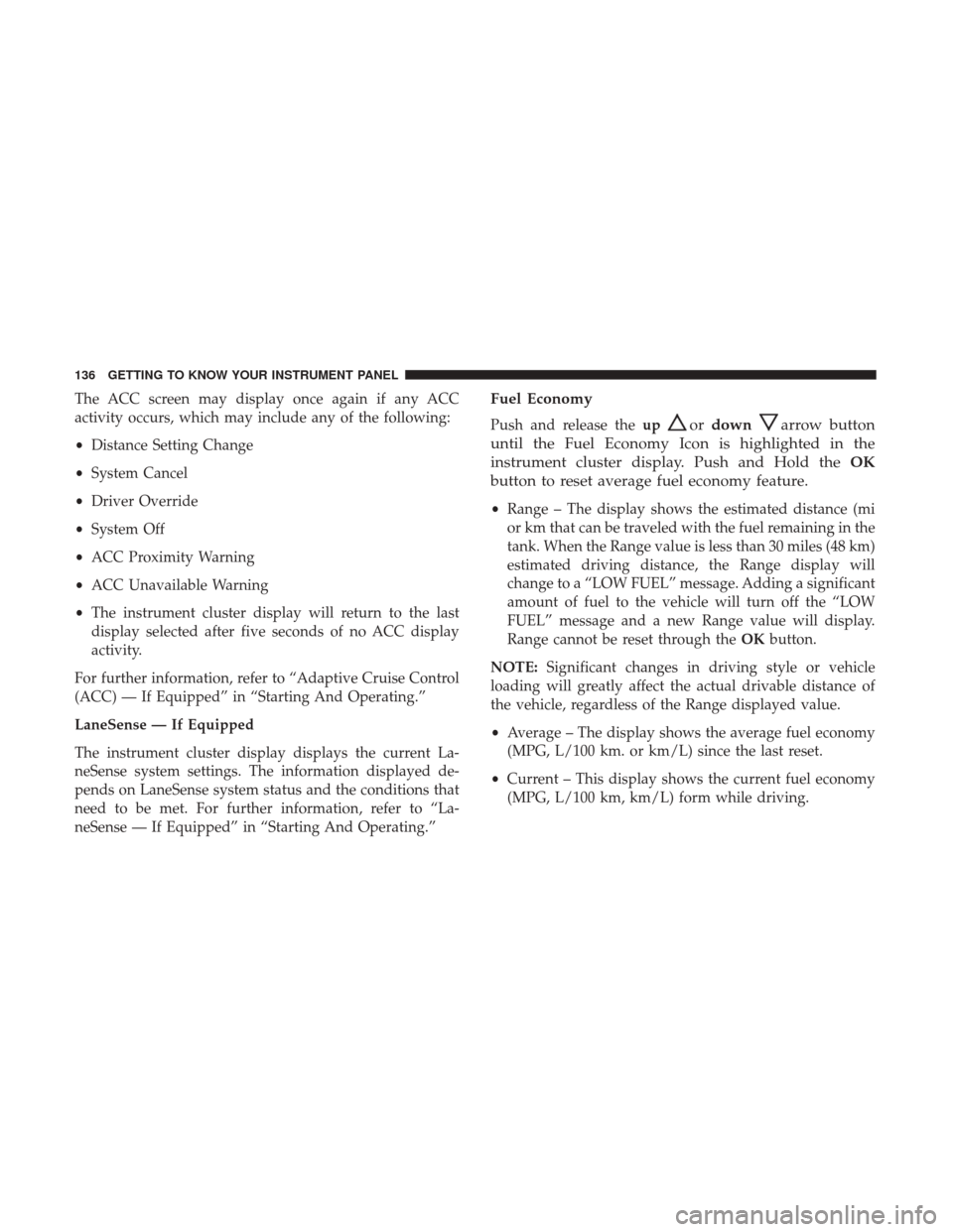 JEEP CHEROKEE 2017 KL / 5.G User Guide The ACC screen may display once again if any ACC
activity occurs, which may include any of the following:
•Distance Setting Change
• System Cancel
• Driver Override
• System Off
• ACC Proxim