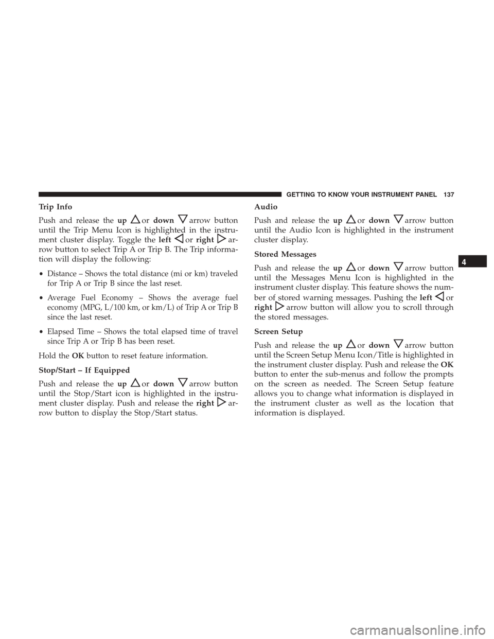 JEEP CHEROKEE 2017 KL / 5.G User Guide Trip Info
Push and release theupordownarrow button
until the Trip Menu Icon is highlighted in the instru-
ment cluster display. Toggle the left
orrightar-
row button to select Trip A or Trip B. The Tr