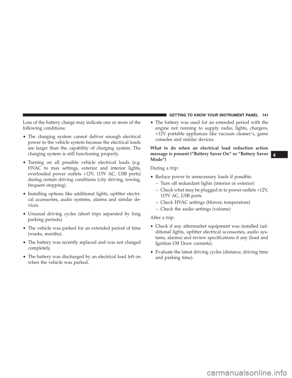 JEEP CHEROKEE 2017 KL / 5.G Owners Manual Loss of the battery charge may indicate one or more of the
following conditions:
•The charging system cannot deliver enough electrical
power to the vehicle system because the electrical loads
are la