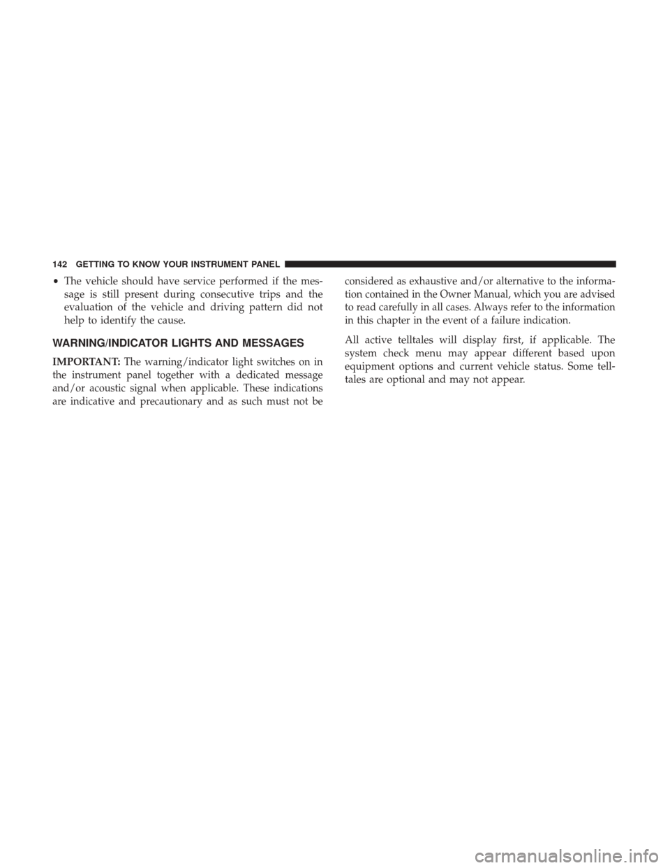 JEEP CHEROKEE 2017 KL / 5.G User Guide •The vehicle should have service performed if the mes-
sage is still present during consecutive trips and the
evaluation of the vehicle and driving pattern did not
help to identify the cause.
WARNIN