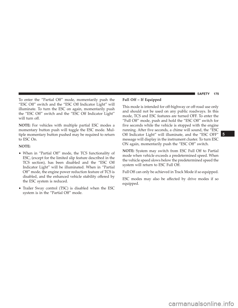 JEEP CHEROKEE 2017 KL / 5.G Owners Guide To enter the “Partial Off” mode, momentarily push the
“ESC Off” switch and the “ESC Off Indicator Light” will
illuminate. To turn the ESC on again, momentarily push
the “ESC Off” switc