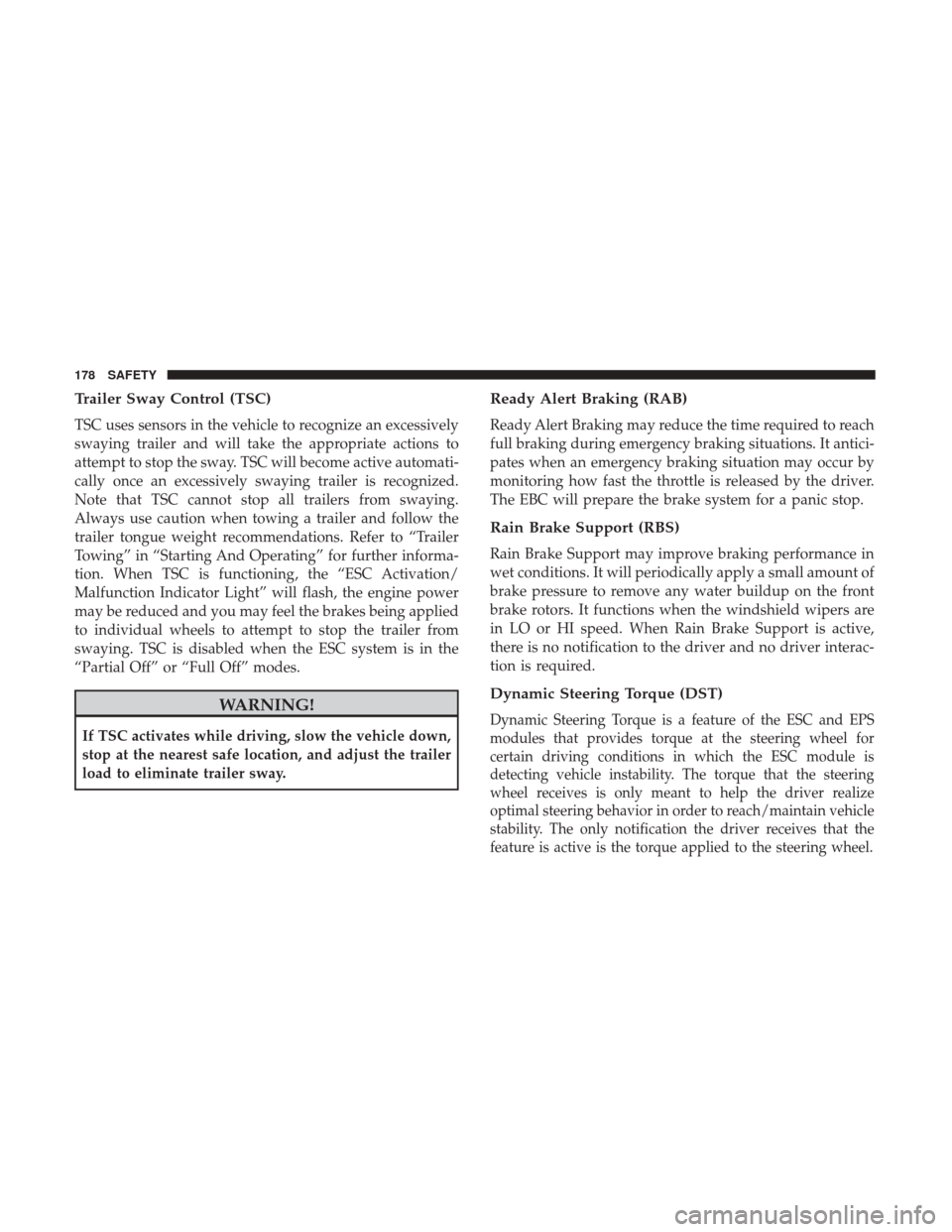 JEEP CHEROKEE 2017 KL / 5.G User Guide Trailer Sway Control (TSC)
TSC uses sensors in the vehicle to recognize an excessively
swaying trailer and will take the appropriate actions to
attempt to stop the sway. TSC will become active automat