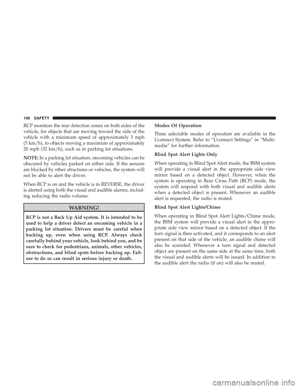 JEEP CHEROKEE 2017 KL / 5.G User Guide RCP monitors the rear detection zones on both sides of the
vehicle, for objects that are moving toward the side of the
vehicle with a minimum speed of approximately 3 mph
(5 km/h), to objects moving a