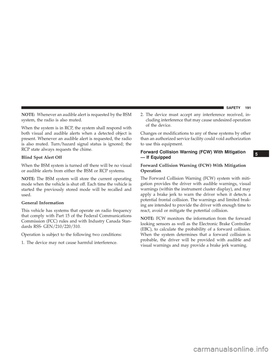 JEEP CHEROKEE 2017 KL / 5.G User Guide NOTE:Whenever an audible alert is requested by the BSM
system, the radio is also muted.
When the system is in RCP, the system shall respond with
both visual and audible alerts when a detected object i