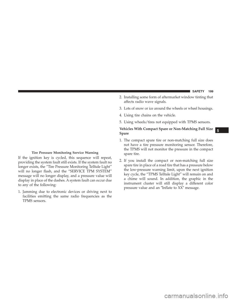 JEEP CHEROKEE 2017 KL / 5.G User Guide If the ignition key is cycled, this sequence will repeat,
providing the system fault still exists. If the system fault no
longer exists, the “Tire Pressure Monitoring Telltale Light”
will no longe