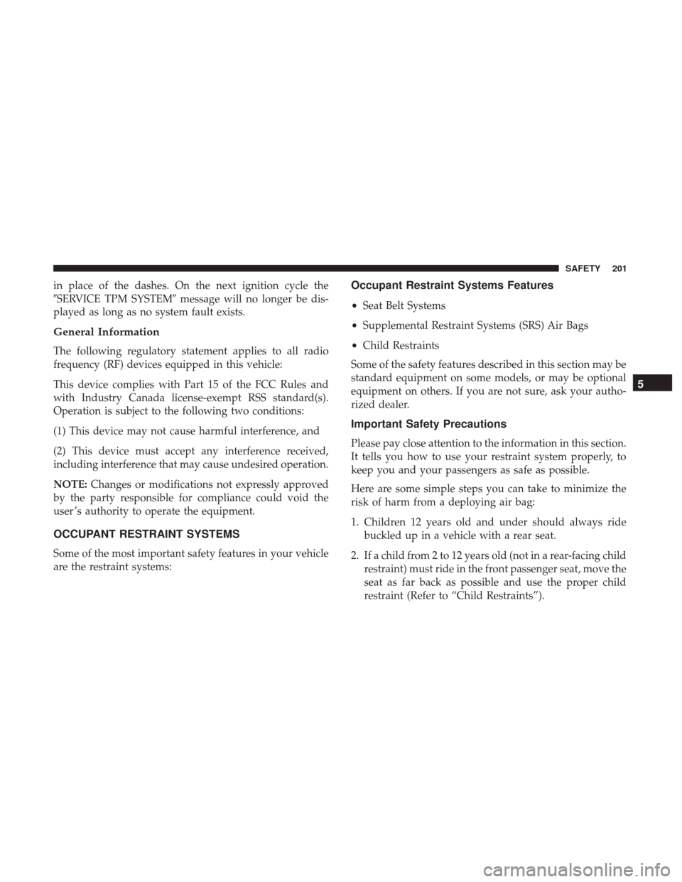 JEEP CHEROKEE 2017 KL / 5.G User Guide in place of the dashes. On the next ignition cycle the
SERVICE TPM SYSTEMmessage will no longer be dis-
played as long as no system fault exists.
General Information
The following regulatory stateme