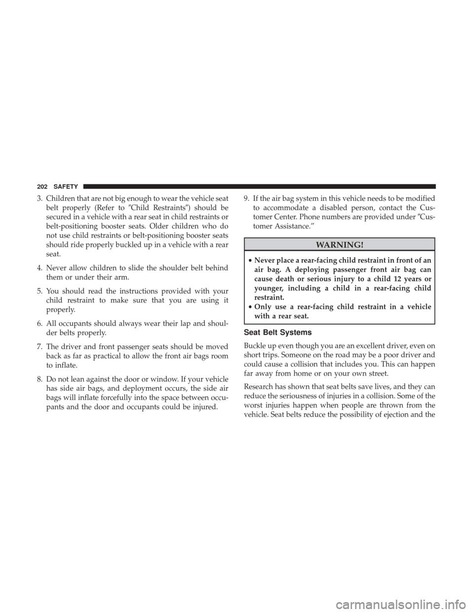 JEEP CHEROKEE 2017 KL / 5.G User Guide 3. Children that are not big enough to wear the vehicle seatbelt properly (Refer to Child Restraints) should be
secured in a vehicle with a rear seat in child restraints or
belt-positioning booster 