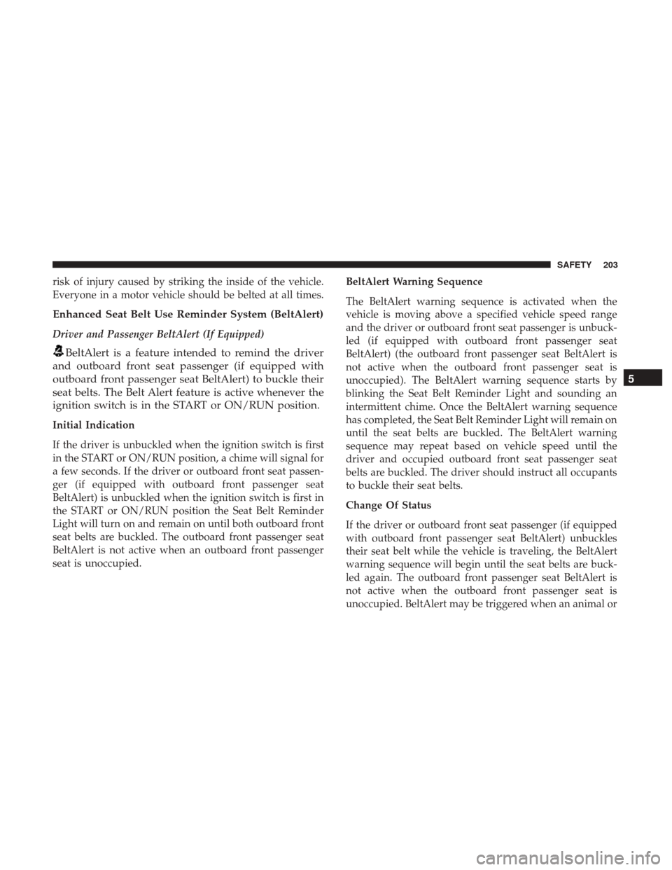 JEEP CHEROKEE 2017 KL / 5.G User Guide risk of injury caused by striking the inside of the vehicle.
Everyone in a motor vehicle should be belted at all times.
Enhanced Seat Belt Use Reminder System (BeltAlert)
Driver and Passenger BeltAler