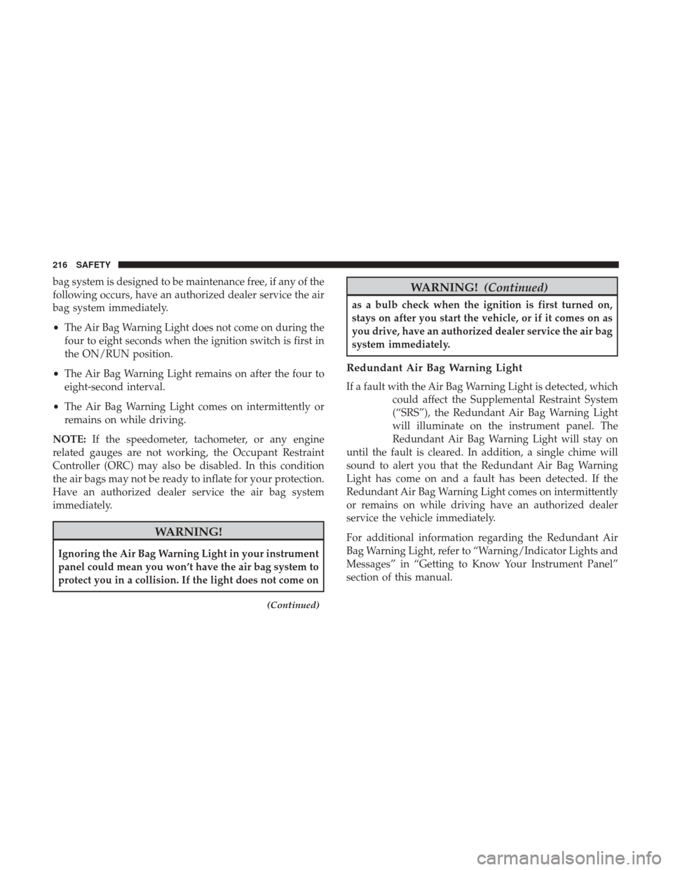 JEEP CHEROKEE 2017 KL / 5.G User Guide bag system is designed to be maintenance free, if any of the
following occurs, have an authorized dealer service the air
bag system immediately.
•The Air Bag Warning Light does not come on during th JEEP CHEROKEE 2017 KL / 5.G User Guide bag system is designed to be maintenance free, if any of the
following occurs, have an authorized dealer service the air
bag system immediately.
•The Air Bag Warning Light does not come on during th