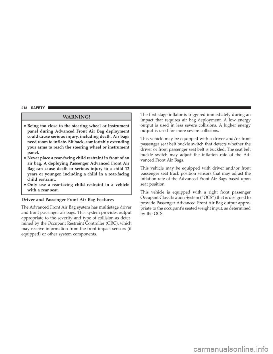 JEEP CHEROKEE 2017 KL / 5.G User Guide WARNING!
•Being too close to the steering wheel or instrument
panel during Advanced Front Air Bag deployment
could cause serious injury, including death. Air bags
need room to inflate. Sit back, com