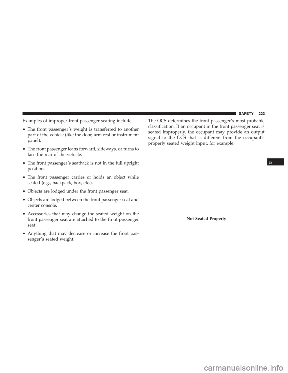 JEEP CHEROKEE 2017 KL / 5.G User Guide Examples of improper front passenger seating include:
•The front passenger ’s weight is transferred to another
part of the vehicle (like the door, arm rest or instrument
panel).
• The front pass