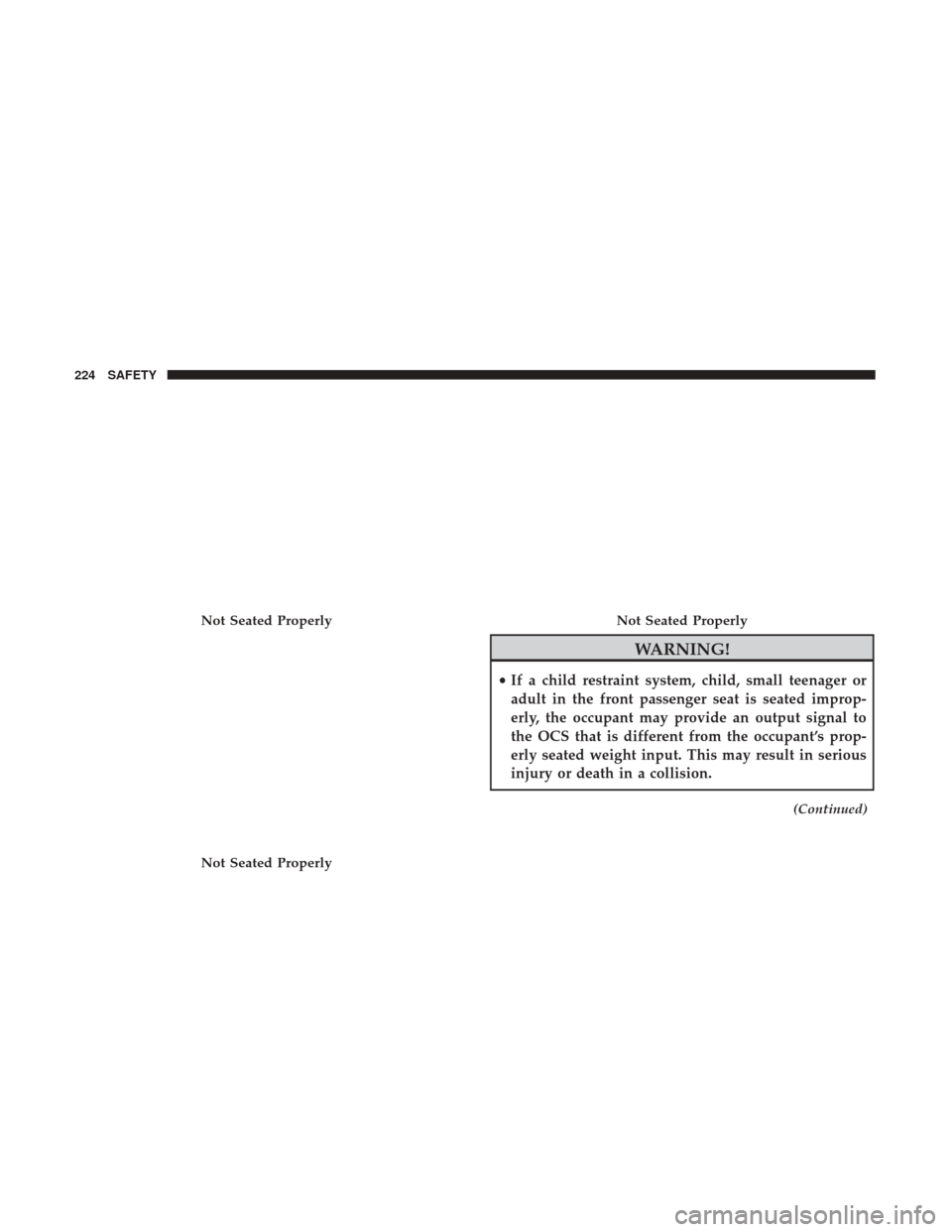 JEEP CHEROKEE 2017 KL / 5.G User Guide WARNING!
•If a child restraint system, child, small teenager or
adult in the front passenger seat is seated improp-
erly, the occupant may provide an output signal to
the OCS that is different from 