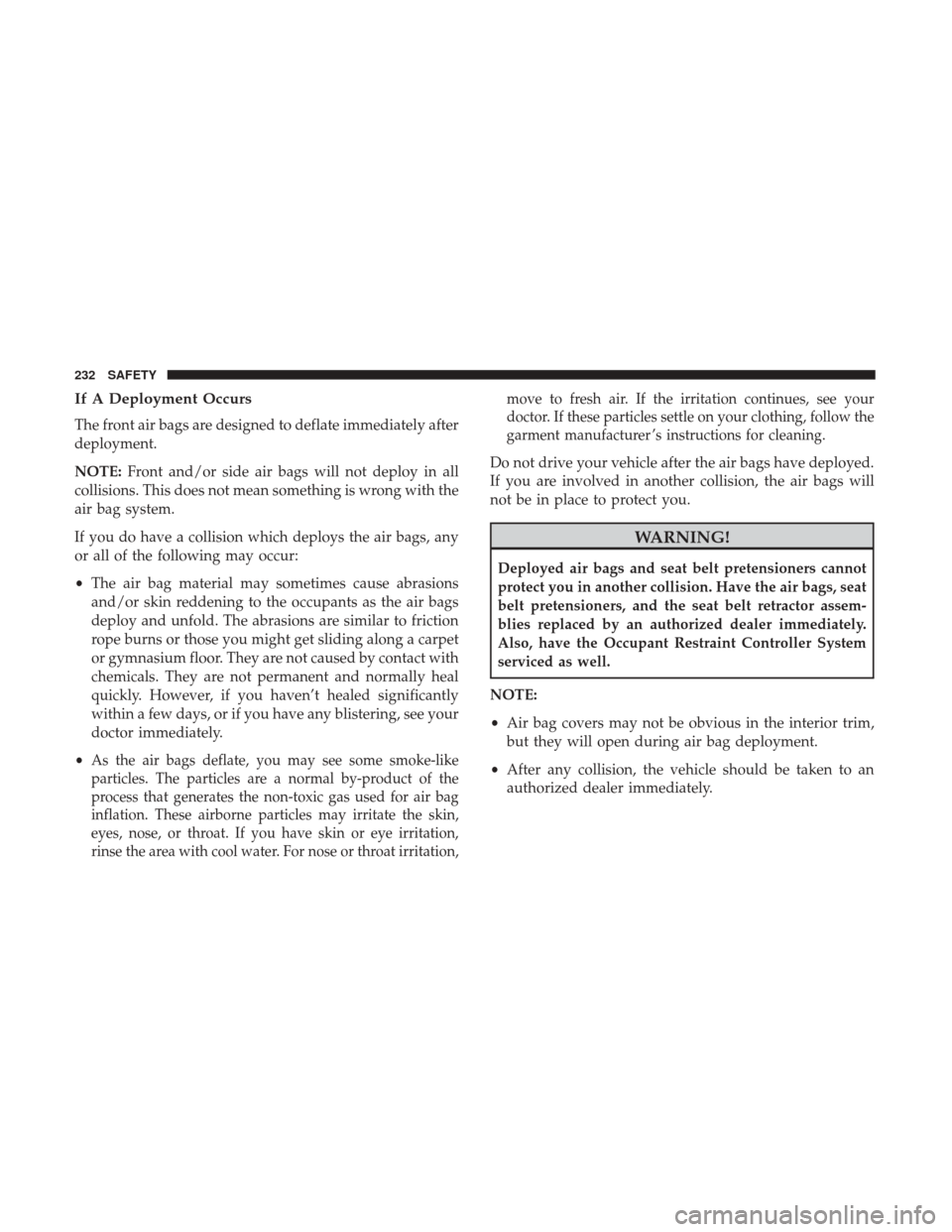JEEP CHEROKEE 2017 KL / 5.G User Guide If A Deployment Occurs
The front air bags are designed to deflate immediately after
deployment.
NOTE:Front and/or side air bags will not deploy in all
collisions. This does not mean something is wrong