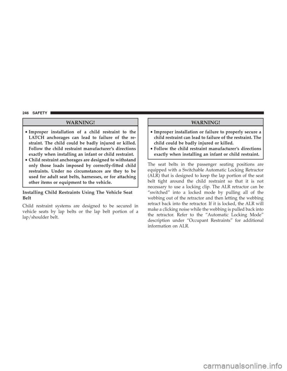 JEEP CHEROKEE 2017 KL / 5.G User Guide WARNING!
•Improper installation of a child restraint to the
LATCH anchorages can lead to failure of the re-
straint. The child could be badly injured or killed.
Follow the child restraint manufactur JEEP CHEROKEE 2017 KL / 5.G User Guide WARNING!
•Improper installation of a child restraint to the
LATCH anchorages can lead to failure of the re-
straint. The child could be badly injured or killed.
Follow the child restraint manufactur