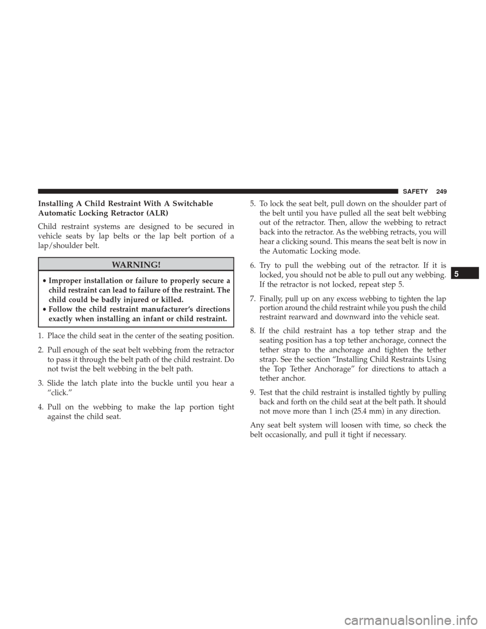 JEEP CHEROKEE 2017 KL / 5.G User Guide Installing A Child Restraint With A Switchable
Automatic Locking Retractor (ALR)
Child restraint systems are designed to be secured in
vehicle seats by lap belts or the lap belt portion of a
lap/shoul