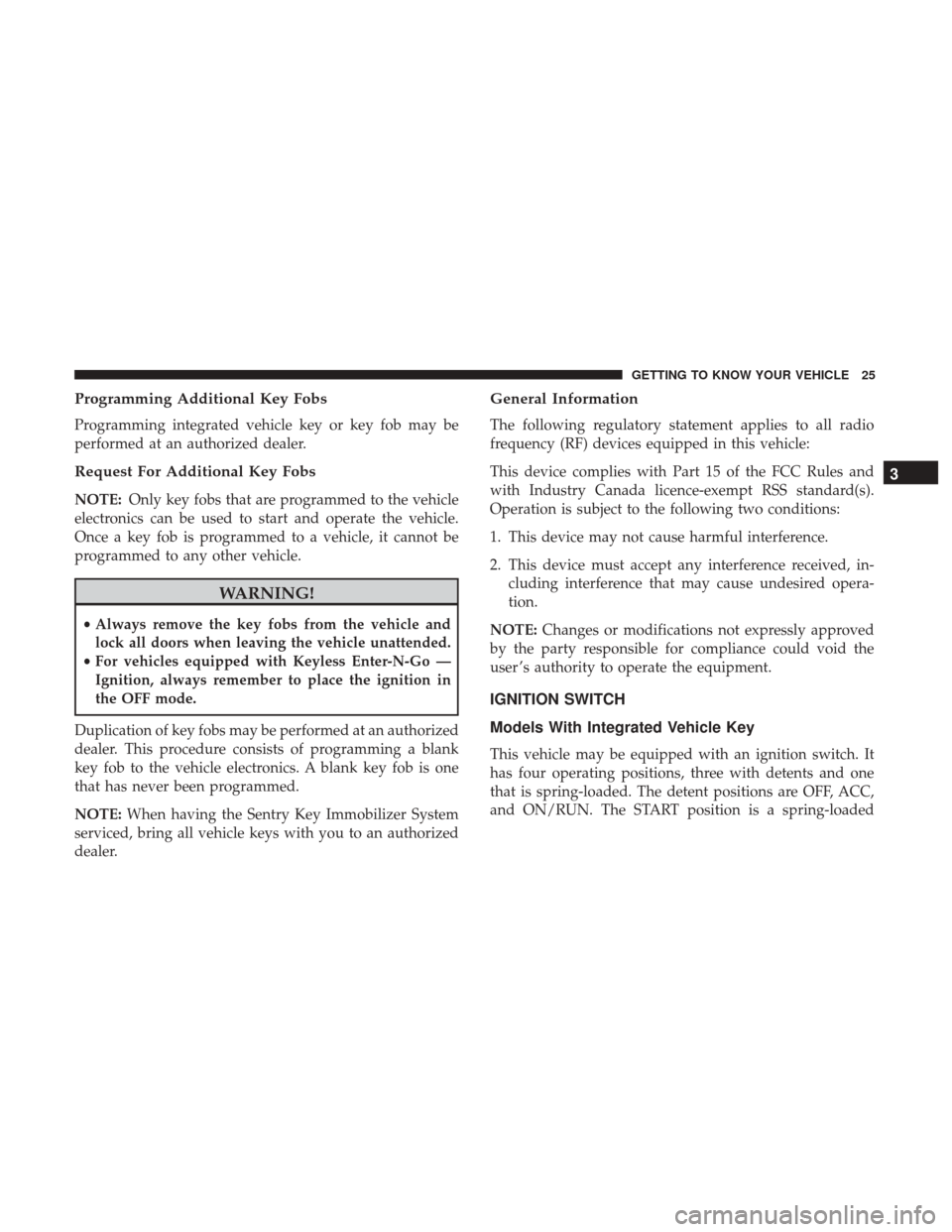 JEEP CHEROKEE 2017 KL / 5.G User Guide Programming Additional Key Fobs
Programming integrated vehicle key or key fob may be
performed at an authorized dealer.
Request For Additional Key Fobs
NOTE:Only key fobs that are programmed to the ve JEEP CHEROKEE 2017 KL / 5.G User Guide Programming Additional Key Fobs
Programming integrated vehicle key or key fob may be
performed at an authorized dealer.
Request For Additional Key Fobs
NOTE:Only key fobs that are programmed to the ve