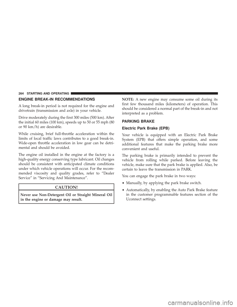 JEEP CHEROKEE 2017 KL / 5.G Owners Guide ENGINE BREAK-IN RECOMMENDATIONS
A long break-in period is not required for the engine and
drivetrain (transmission and axle) in your vehicle.
Drive moderately during the first 300 miles (500 km). Afte JEEP CHEROKEE 2017 KL / 5.G Owners Guide ENGINE BREAK-IN RECOMMENDATIONS
A long break-in period is not required for the engine and
drivetrain (transmission and axle) in your vehicle.
Drive moderately during the first 300 miles (500 km). Afte