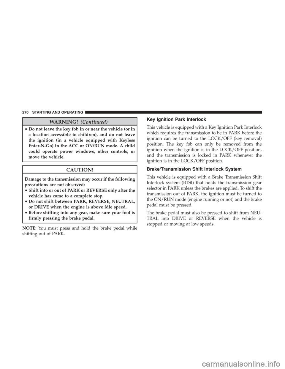 JEEP CHEROKEE 2017 KL / 5.G Owners Manual WARNING!(Continued)
•Do not leave the key fob in or near the vehicle (or in
a location accessible to children), and do not leave
the ignition (in a vehicle equipped with Keyless
Enter-N-Go) in the A JEEP CHEROKEE 2017 KL / 5.G Owners Manual WARNING!(Continued)
•Do not leave the key fob in or near the vehicle (or in
a location accessible to children), and do not leave
the ignition (in a vehicle equipped with Keyless
Enter-N-Go) in the A