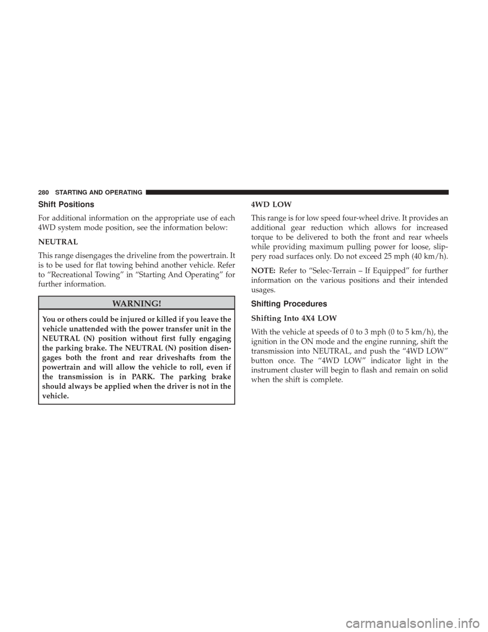 JEEP CHEROKEE 2017 KL / 5.G User Guide Shift Positions
For additional information on the appropriate use of each
4WD system mode position, see the information below:
NEUTRAL
This range disengages the driveline from the powertrain. It
is to JEEP CHEROKEE 2017 KL / 5.G User Guide Shift Positions
For additional information on the appropriate use of each
4WD system mode position, see the information below:
NEUTRAL
This range disengages the driveline from the powertrain. It
is to