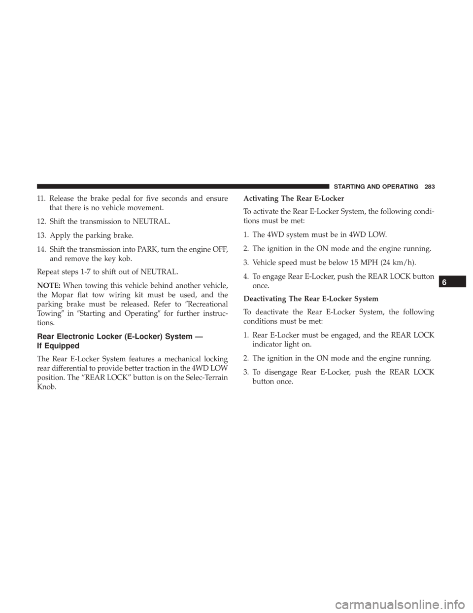 JEEP CHEROKEE 2017 KL / 5.G User Guide 11. Release the brake pedal for five seconds and ensurethat there is no vehicle movement.
12. Shift the transmission to NEUTRAL.
13. Apply the parking brake.
14. Shift the transmission into PARK, turn JEEP CHEROKEE 2017 KL / 5.G User Guide 11. Release the brake pedal for five seconds and ensurethat there is no vehicle movement.
12. Shift the transmission to NEUTRAL.
13. Apply the parking brake.
14. Shift the transmission into PARK, turn