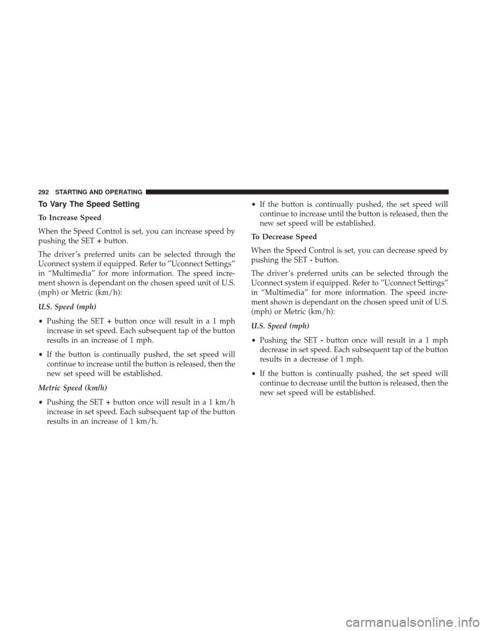 JEEP CHEROKEE 2017 KL / 5.G User Guide To Vary The Speed Setting
To Increase Speed
When the Speed Control is set, you can increase speed by
pushing the SET+button.
The driver ’s preferred units can be selected through the
Uconnect system