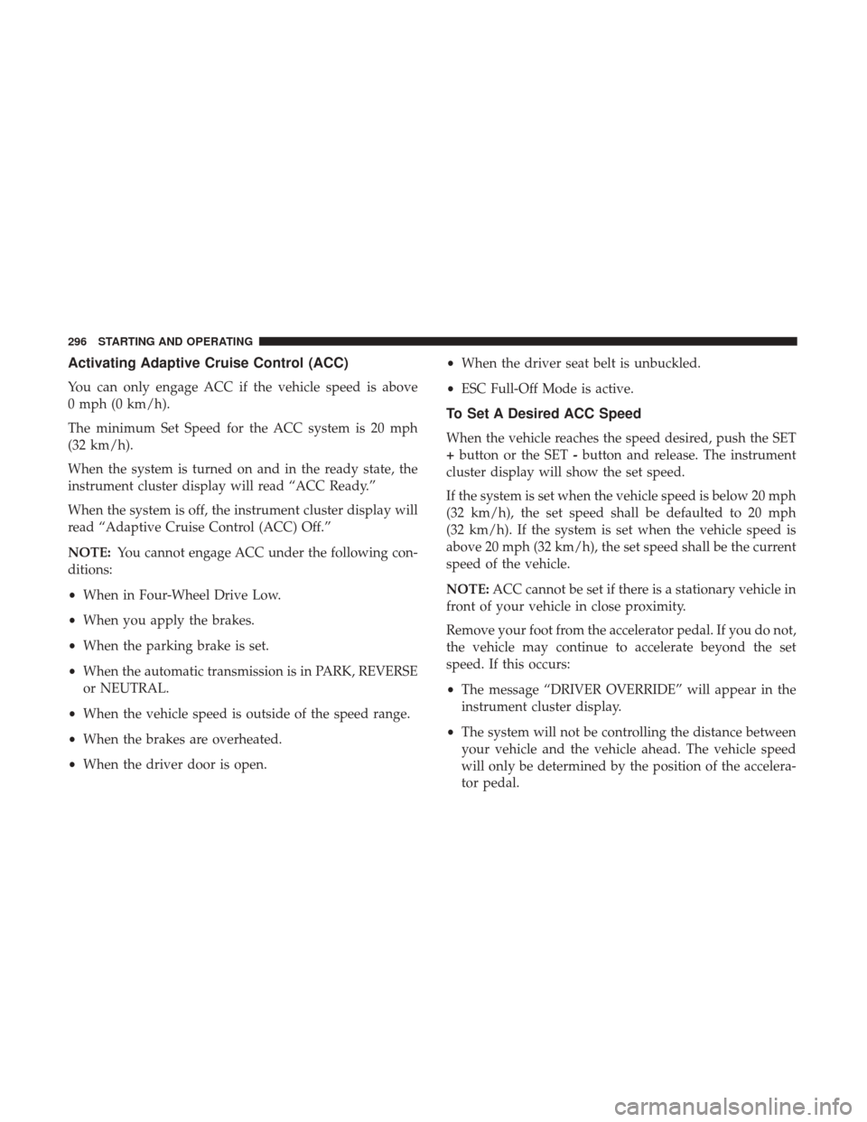 JEEP CHEROKEE 2017 KL / 5.G Workshop Manual Activating Adaptive Cruise Control (ACC)
You can only engage ACC if the vehicle speed is above
0 mph (0 km/h).
The minimum Set Speed for the ACC system is 20 mph
(32 km/h).
When the system is turned o
