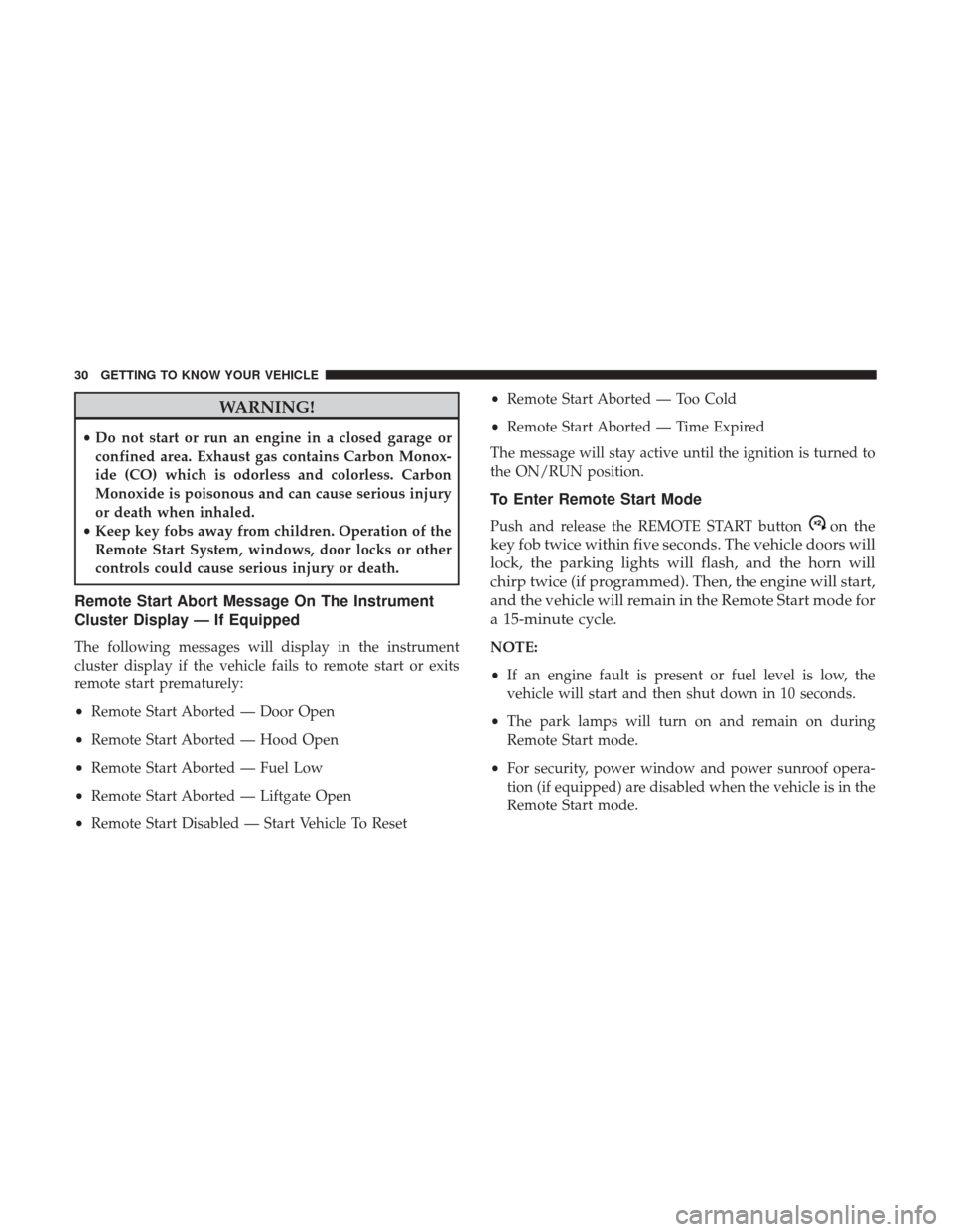 JEEP CHEROKEE 2017 KL / 5.G User Guide WARNING!
•Do not start or run an engine in a closed garage or
confined area. Exhaust gas contains Carbon Monox-
ide (CO) which is odorless and colorless. Carbon
Monoxide is poisonous and can cause s