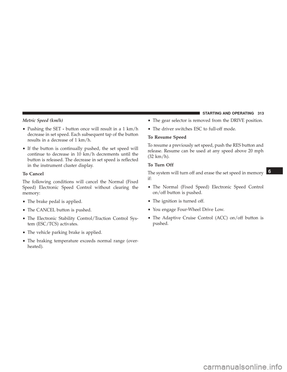 JEEP CHEROKEE 2017 KL / 5.G User Guide Metric Speed (km/h)
•Pushing the SET -button once will result in a 1 km/h
decrease in set speed. Each subsequent tap of the button
results in a decrease of 1 km/h.
• If the button is continually p