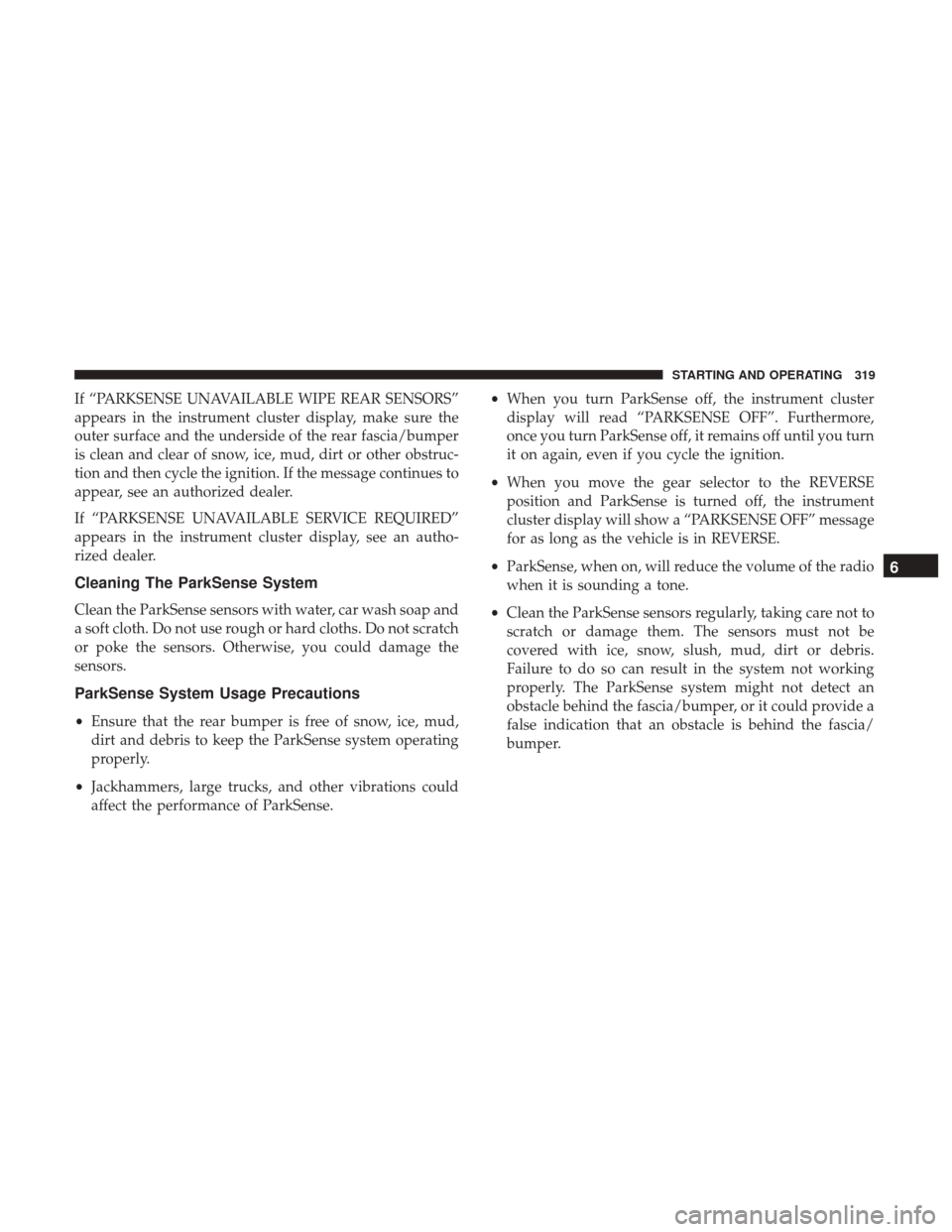 JEEP CHEROKEE 2017 KL / 5.G Owners Manual If “PARKSENSE UNAVAILABLE WIPE REAR SENSORS”
appears in the instrument cluster display, make sure the
outer surface and the underside of the rear fascia/bumper
is clean and clear of snow, ice, mud