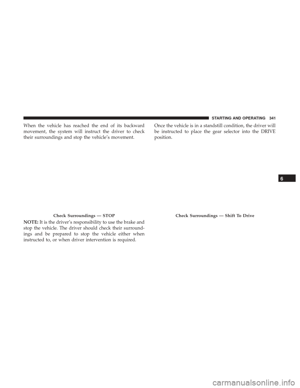 JEEP CHEROKEE 2017 KL / 5.G Owners Guide When the vehicle has reached the end of its backward
movement, the system will instruct the driver to check
their surroundings and stop the vehicle’s movement.
NOTE:It is the driver’s responsibili JEEP CHEROKEE 2017 KL / 5.G Owners Guide When the vehicle has reached the end of its backward
movement, the system will instruct the driver to check
their surroundings and stop the vehicle’s movement.
NOTE:It is the driver’s responsibili
