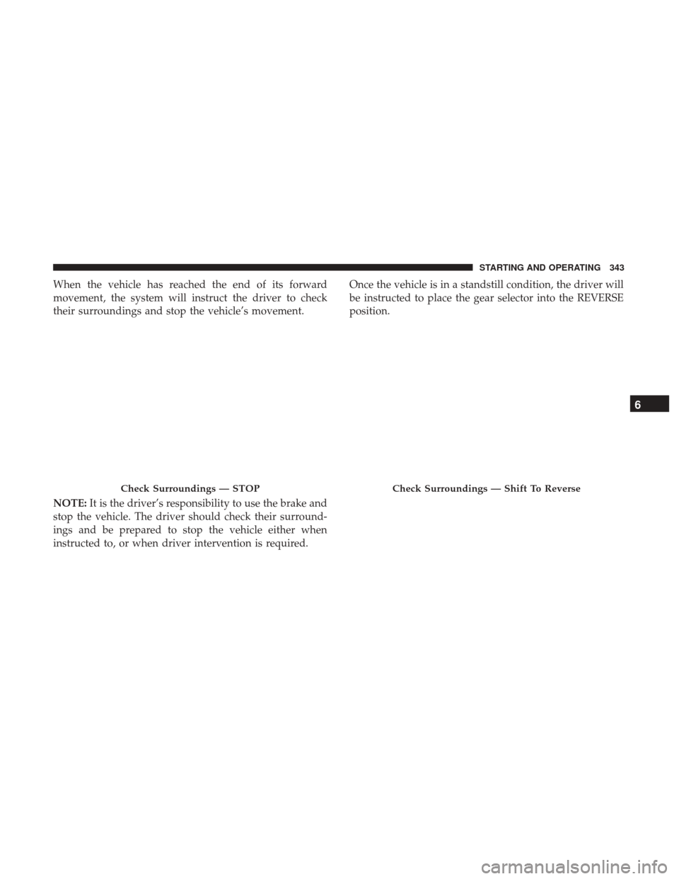 JEEP CHEROKEE 2017 KL / 5.G Service Manual When the vehicle has reached the end of its forward
movement, the system will instruct the driver to check
their surroundings and stop the vehicle’s movement.
NOTE:It is the driver’s responsibilit