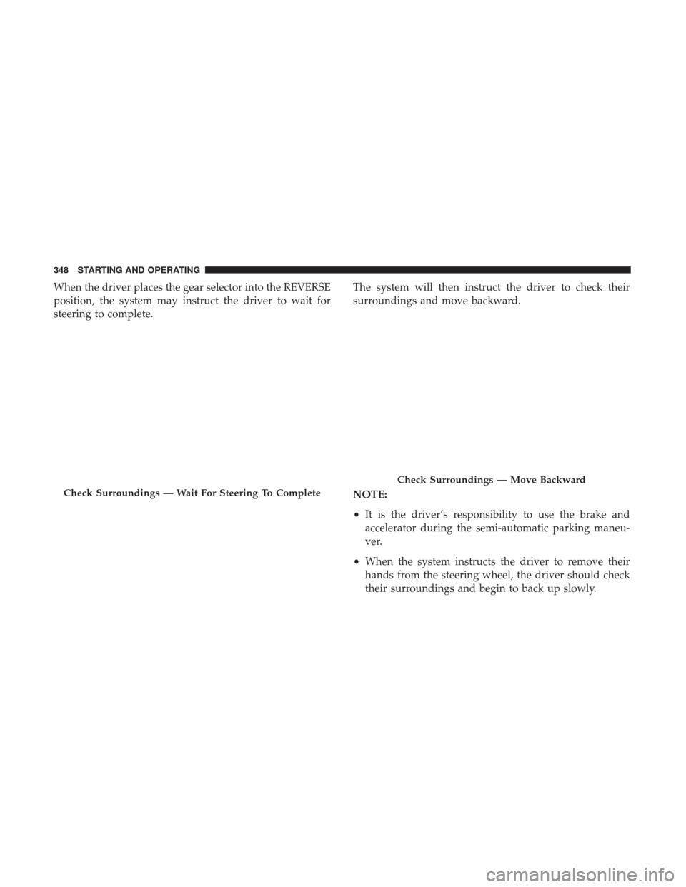JEEP CHEROKEE 2017 KL / 5.G Service Manual When the driver places the gear selector into the REVERSE
position, the system may instruct the driver to wait for
steering to complete.The system will then instruct the driver to check their
surround