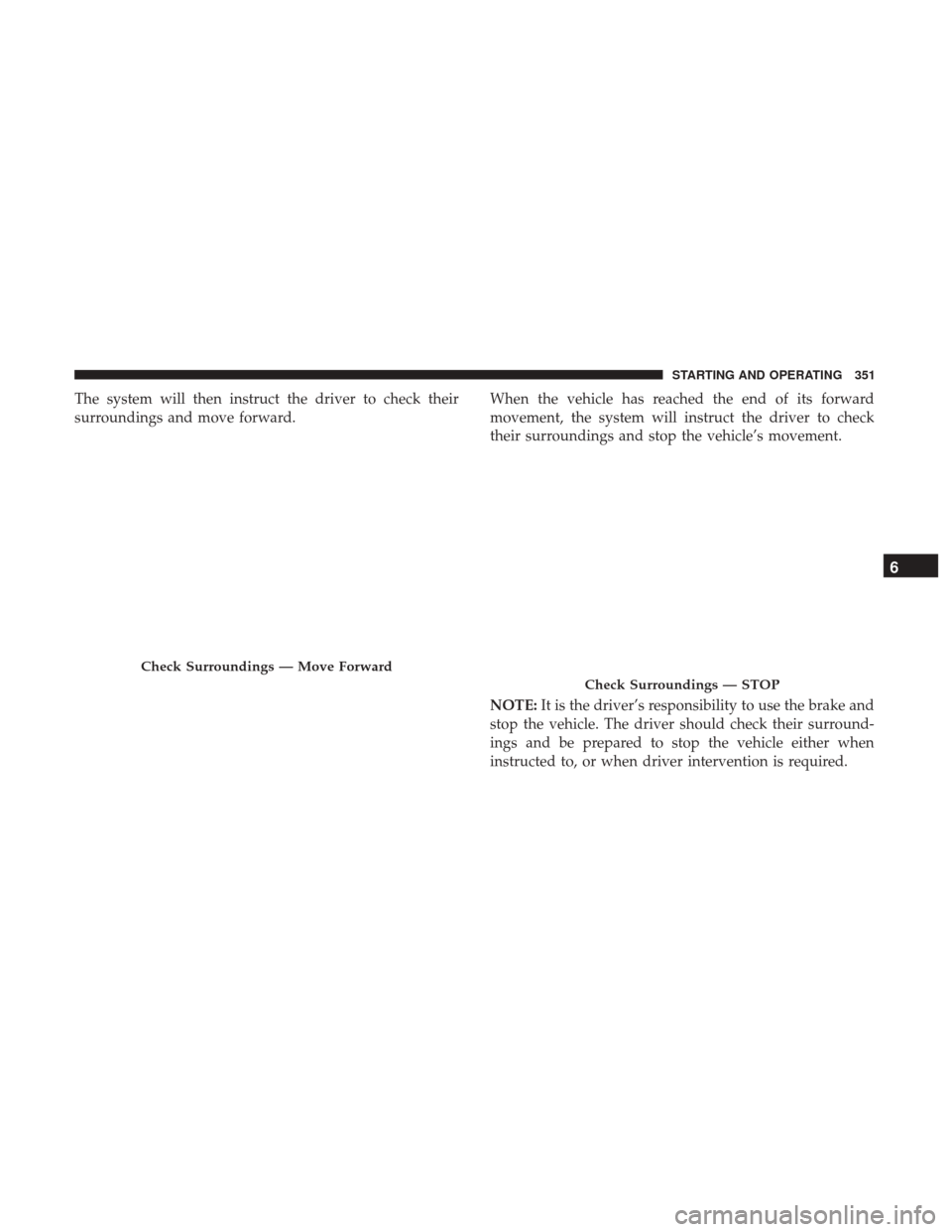 JEEP CHEROKEE 2017 KL / 5.G Service Manual The system will then instruct the driver to check their
surroundings and move forward.When the vehicle has reached the end of its forward
movement, the system will instruct the driver to check
their s