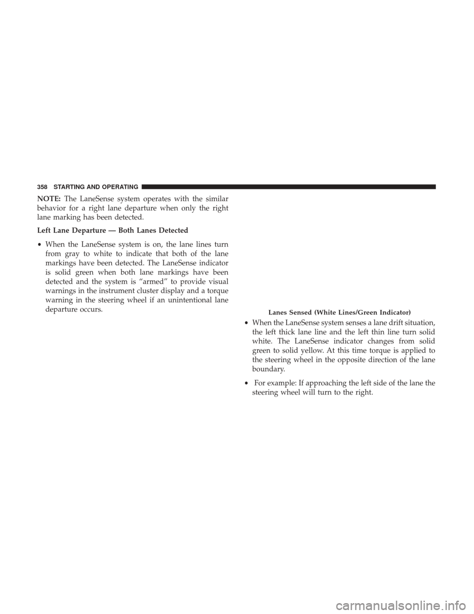 JEEP CHEROKEE 2017 KL / 5.G Owners Manual NOTE:The LaneSense system operates with the similar
behavior for a right lane departure when only the right
lane marking has been detected.
Left Lane Departure — Both Lanes Detected
• When the Lan