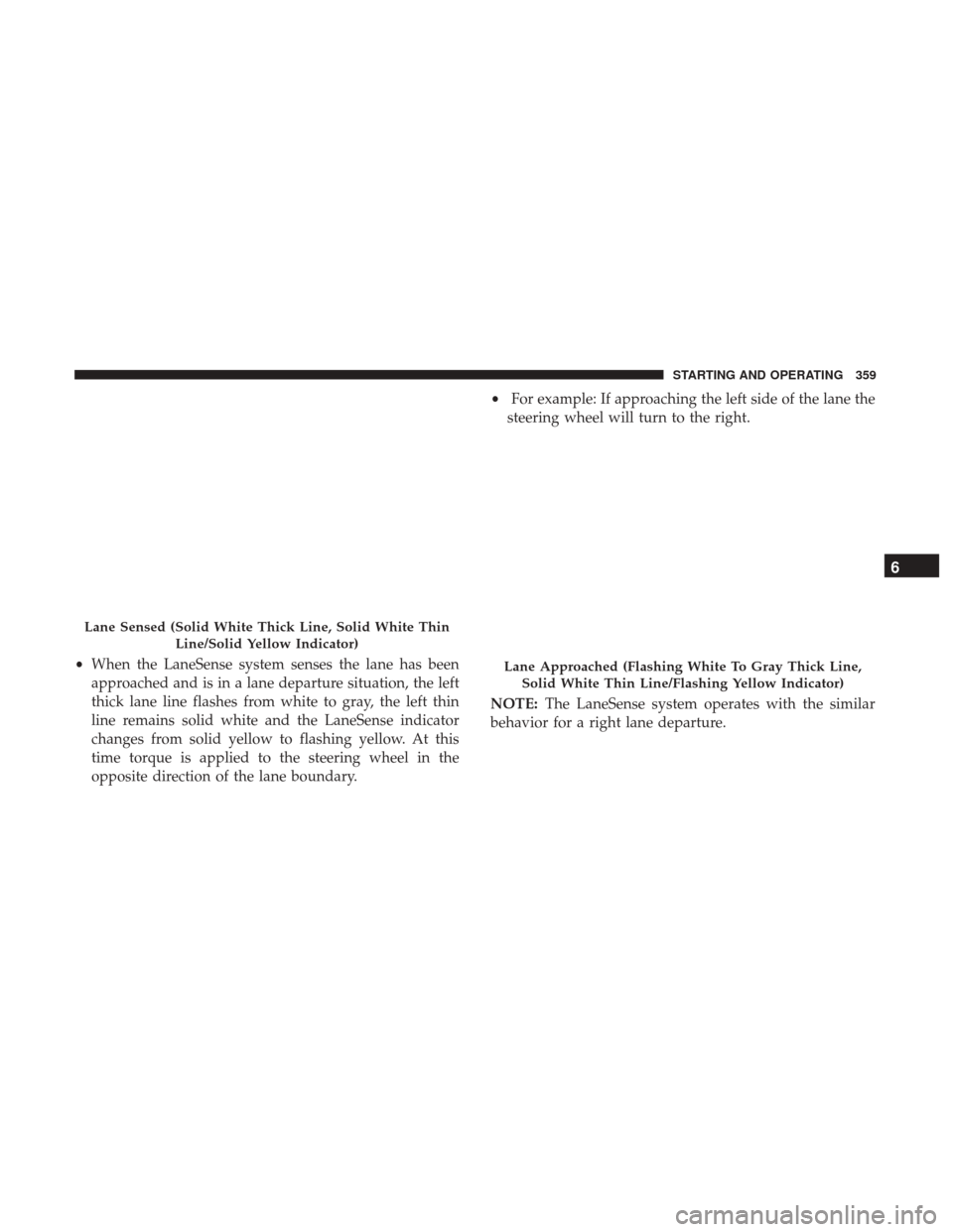 JEEP CHEROKEE 2017 KL / 5.G Owners Manual •When the LaneSense system senses the lane has been
approached and is in a lane departure situation, the left
thick lane line flashes from white to gray, the left thin
line remains solid white and t