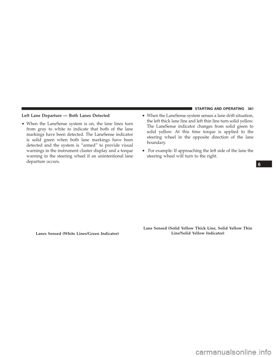 JEEP CHEROKEE 2017 KL / 5.G Owners Manual Left Lane Departure — Both Lanes Detected
•When the LaneSense system is on, the lane lines turn
from gray to white to indicate that both of the lane
markings have been detected. The LaneSense indi