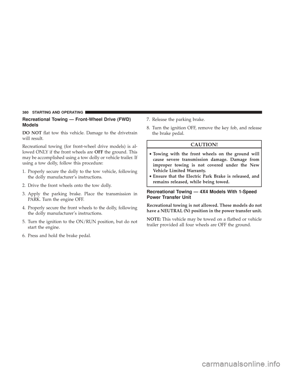 JEEP CHEROKEE 2017 KL / 5.G User Guide Recreational Towing — Front-Wheel Drive (FWD)
Models
DO NOTflat tow this vehicle. Damage to the drivetrain
will result.
Recreational towing (for front-wheel drive models) is al-
lowed ONLY if the fr JEEP CHEROKEE 2017 KL / 5.G User Guide Recreational Towing — Front-Wheel Drive (FWD)
Models
DO NOTflat tow this vehicle. Damage to the drivetrain
will result.
Recreational towing (for front-wheel drive models) is al-
lowed ONLY if the fr