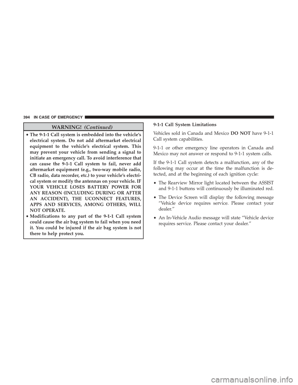 JEEP CHEROKEE 2017 KL / 5.G User Guide WARNING!(Continued)
•The 9-1-1 Call system is embedded into the vehicle’s
electrical system. Do not add aftermarket electrical
equipment to the vehicle’s electrical system. This
may prevent your