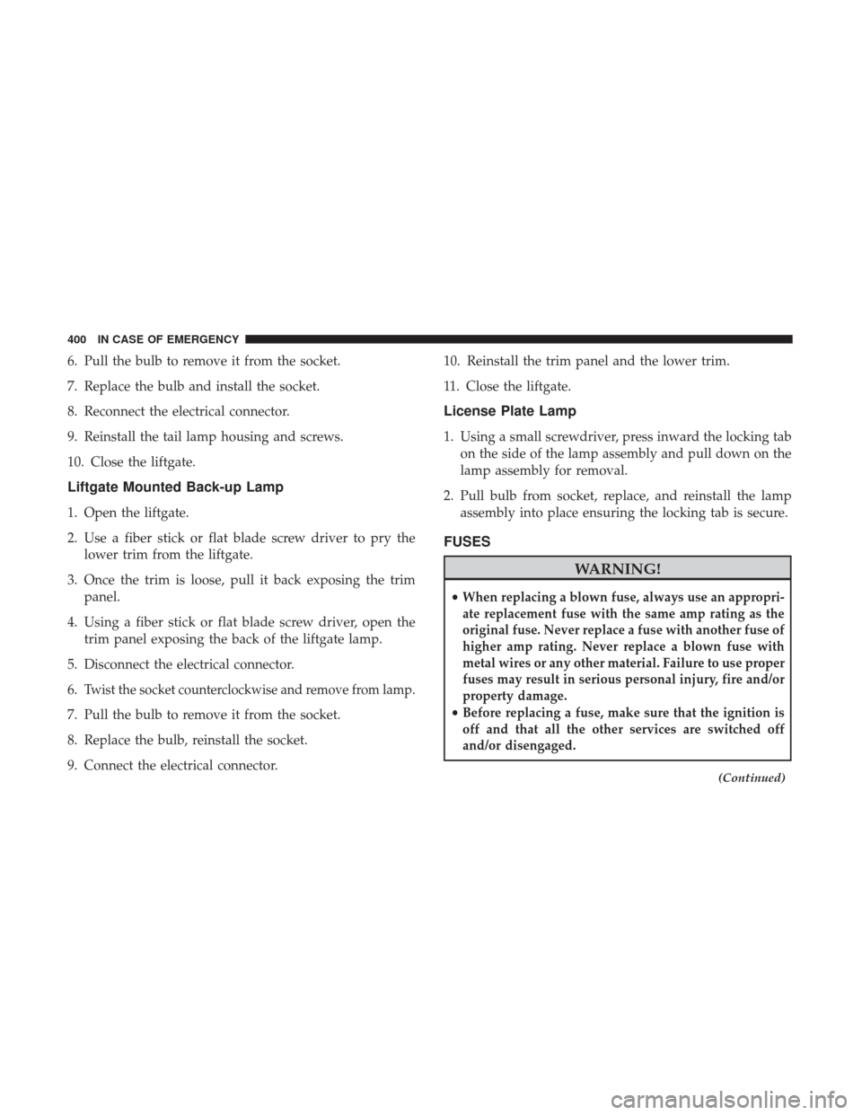 JEEP CHEROKEE 2017 KL / 5.G User Guide 6. Pull the bulb to remove it from the socket.
7. Replace the bulb and install the socket.
8. Reconnect the electrical connector.
9. Reinstall the tail lamp housing and screws.
10. Close the liftgate.