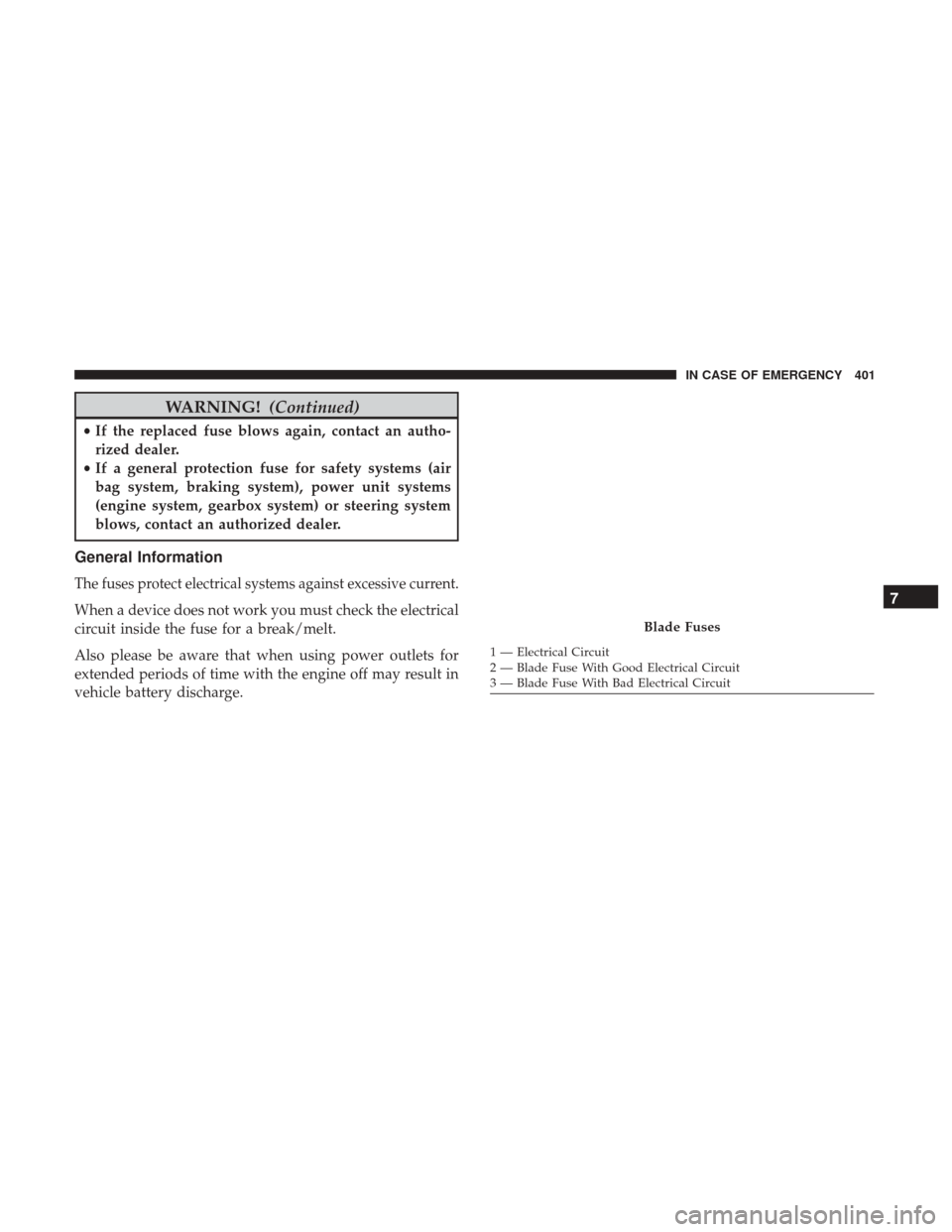 JEEP CHEROKEE 2017 KL / 5.G Owners Manual WARNING!(Continued)
•If the replaced fuse blows again, contact an autho-
rized dealer.
• If a general protection fuse for safety systems (air
bag system, braking system), power unit systems
(engin