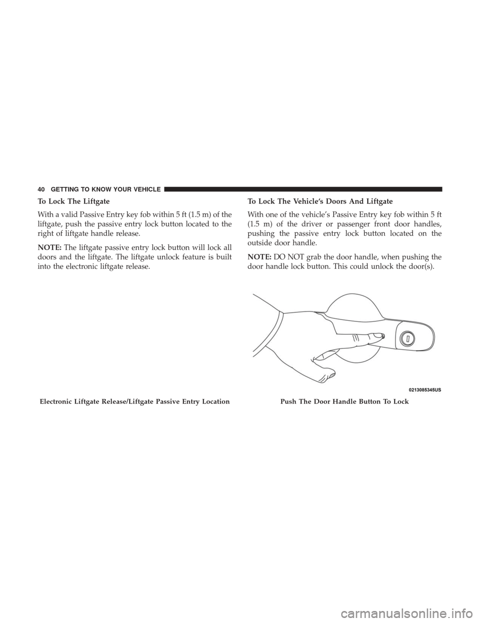 JEEP CHEROKEE 2017 KL / 5.G Service Manual To Lock The Liftgate
With a valid Passive Entry key fob within 5 ft (1.5 m) of the
liftgate, push the passive entry lock button located to the
right of liftgate handle release.
NOTE:The liftgate passi JEEP CHEROKEE 2017 KL / 5.G Service Manual To Lock The Liftgate
With a valid Passive Entry key fob within 5 ft (1.5 m) of the
liftgate, push the passive entry lock button located to the
right of liftgate handle release.
NOTE:The liftgate passi
