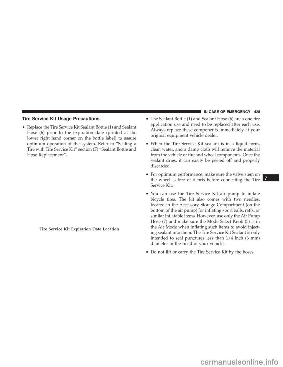 JEEP CHEROKEE 2017 KL / 5.G User Guide Tire Service Kit Usage Precautions
•Replace the Tire Service Kit Sealant Bottle (1) and Sealant
Hose (6) prior to the expiration date (printed at the
lower right hand corner on the bottle label) to 