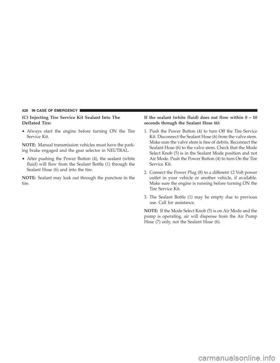 JEEP CHEROKEE 2017 KL / 5.G User Guide (C) Injecting Tire Service Kit Sealant Into The
Deflated Tire:
•Always start the engine before turning ON the Tire
Service Kit.
NOTE: Manual transmission vehicles must have the park-
ing brake engag JEEP CHEROKEE 2017 KL / 5.G User Guide (C) Injecting Tire Service Kit Sealant Into The
Deflated Tire:
•Always start the engine before turning ON the Tire
Service Kit.
NOTE: Manual transmission vehicles must have the park-
ing brake engag
