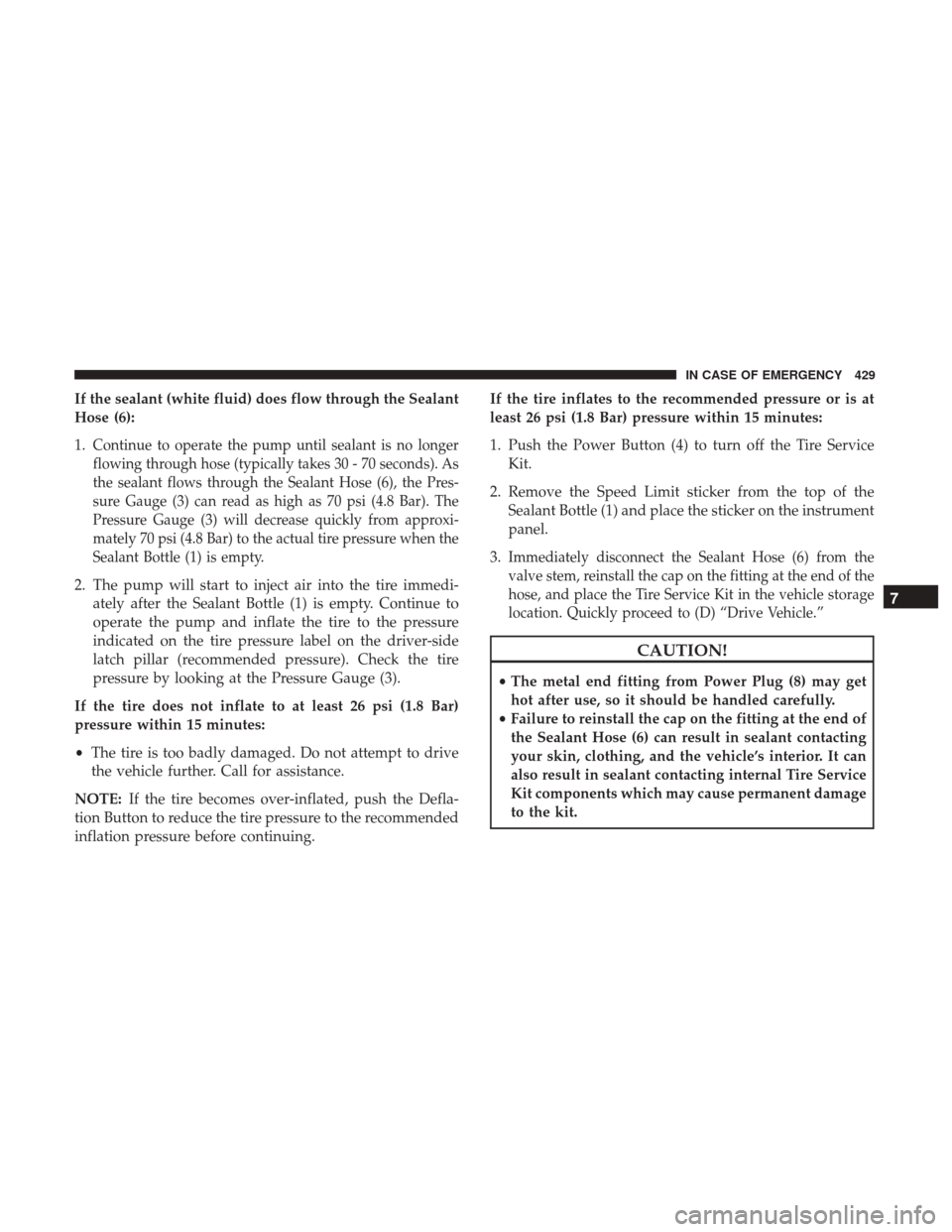 JEEP CHEROKEE 2017 KL / 5.G User Guide If the sealant (white fluid) does flow through the Sealant
Hose (6):
1.
Continue to operate the pump until sealant is no longer
flowing through hose (typically takes 30 - 70 seconds). As
the sealant f JEEP CHEROKEE 2017 KL / 5.G User Guide If the sealant (white fluid) does flow through the Sealant
Hose (6):
1.
Continue to operate the pump until sealant is no longer
flowing through hose (typically takes 30 - 70 seconds). As
the sealant f