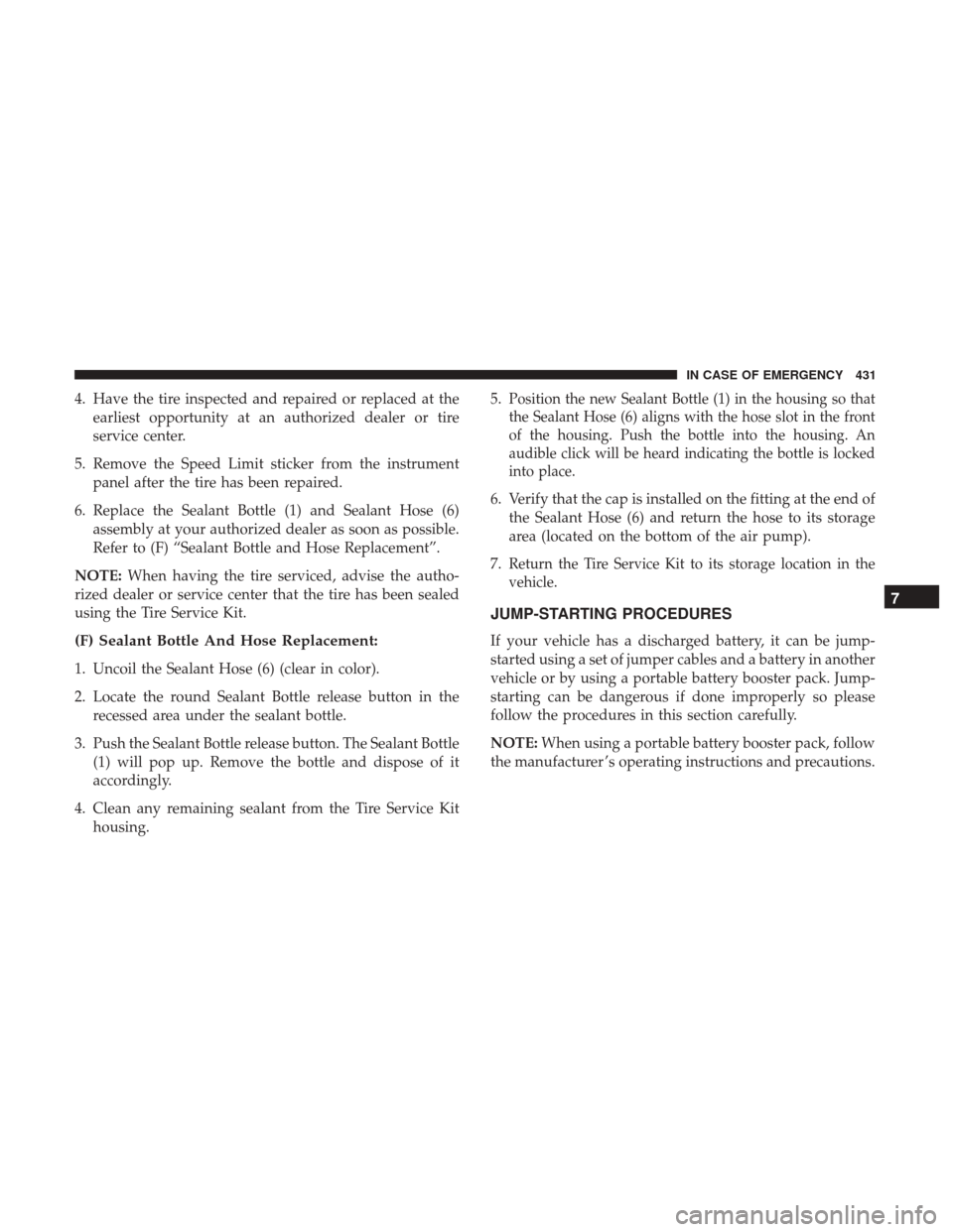 JEEP CHEROKEE 2017 KL / 5.G Owners Guide 4. Have the tire inspected and repaired or replaced at theearliest opportunity at an authorized dealer or tire
service center.
5. Remove the Speed Limit sticker from the instrument panel after the tir