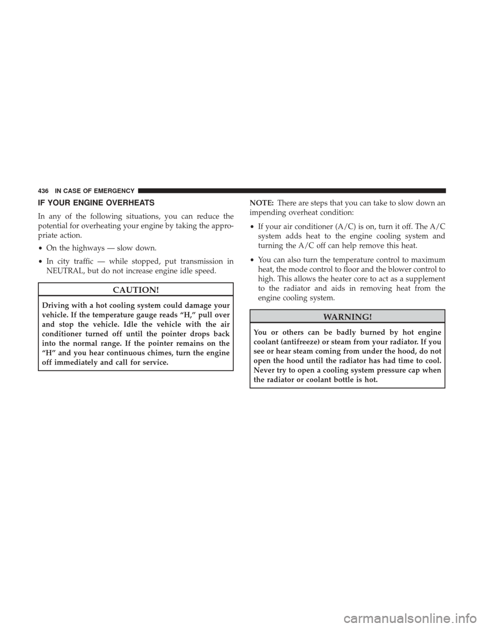 JEEP CHEROKEE 2017 KL / 5.G User Guide IF YOUR ENGINE OVERHEATS
In any of the following situations, you can reduce the
potential for overheating your engine by taking the appro-
priate action.
•On the highways — slow down.
• In city 