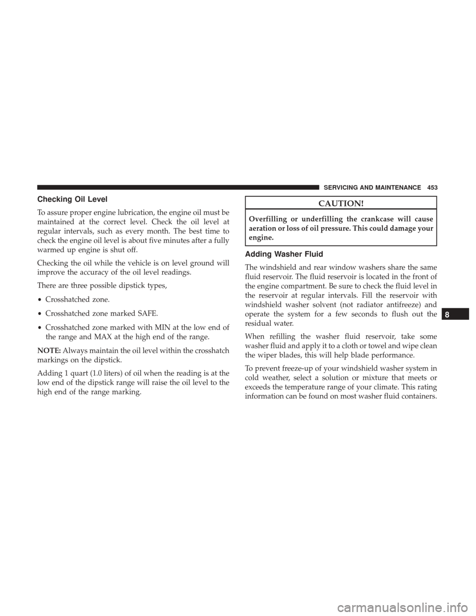 JEEP CHEROKEE 2017 KL / 5.G Owners Manual Checking Oil Level
To assure proper engine lubrication, the engine oil must be
maintained at the correct level. Check the oil level at
regular intervals, such as every month. The best time to
check th