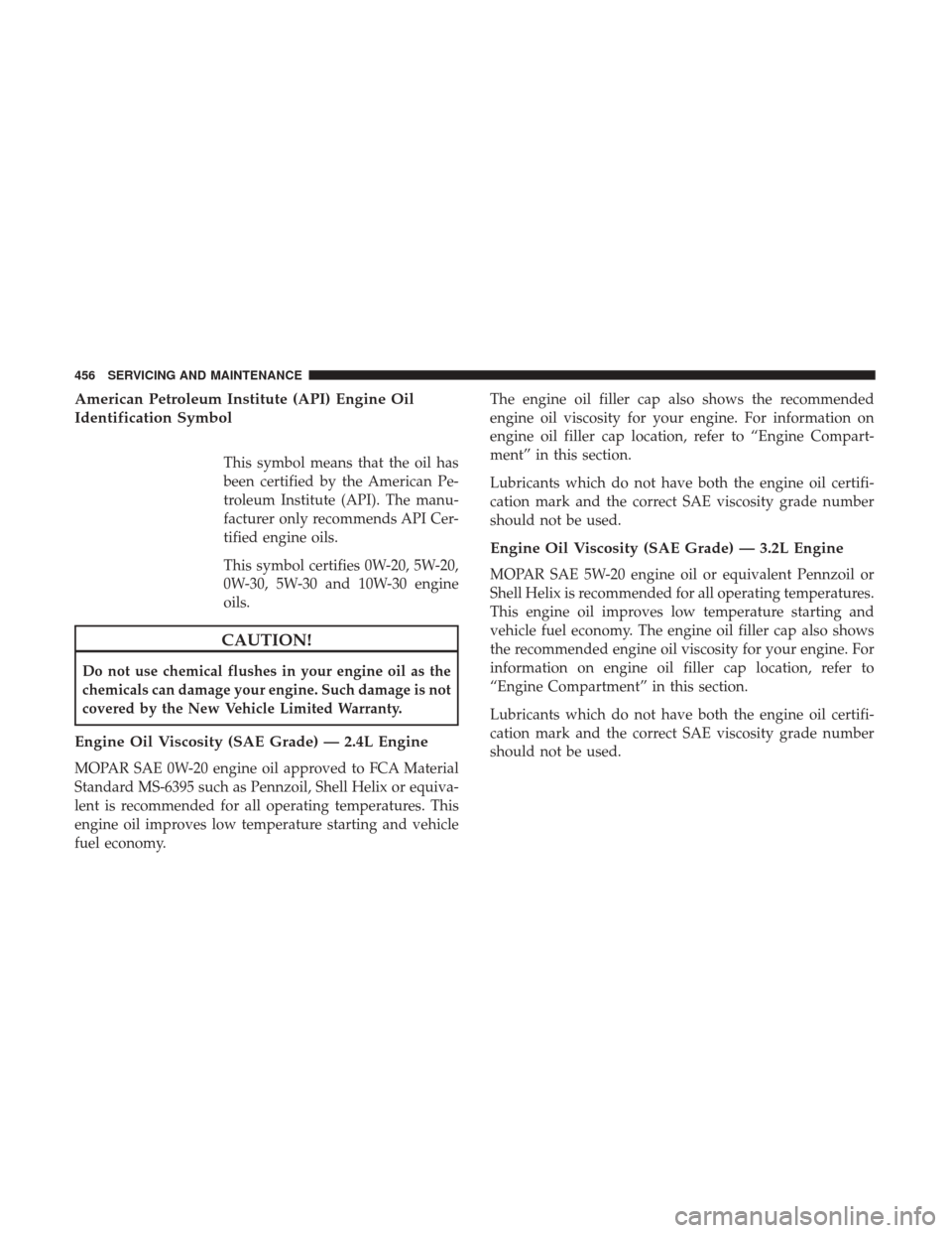 JEEP CHEROKEE 2017 KL / 5.G User Guide American Petroleum Institute (API) Engine Oil
Identification Symbol
This symbol means that the oil has
been certified by the American Pe-
troleum Institute (API). The manu-
facturer only recommends AP